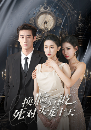 新：换脸后被死对头宠上天（90集）最热短剧抢先看