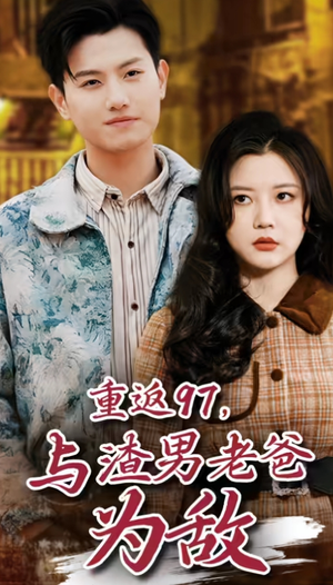 重返97，成为渣男老爸死对头（重返97，与渣男老爸为敌）免费短剧全集看