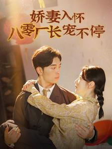 娇妻入怀八零厂长宠不停$闪婚夫妇在八零（60集）爆火短剧抢先看
