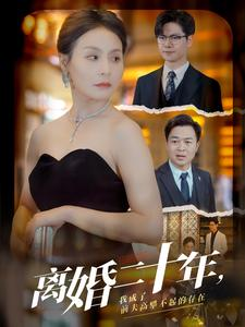 离婚二十年,我成了前夫高攀不起的存在(86集) 离婚二十年,我成了前夫高攀不起的存在(86集)完整版