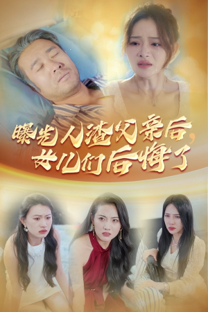 曝光人渣父亲后，女儿们后悔了（40集）短剧免费观看