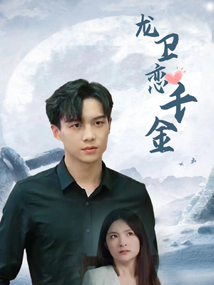 龙卫恋千金（100集）这短剧太好看了