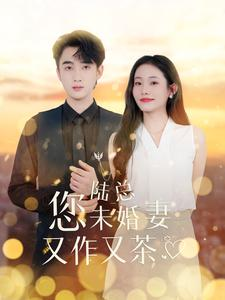 陆总您未婚妻又作又茶(100集) 陆总您未婚妻又作又茶(100集)看精彩短剧