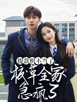 提款机不当了校草全家急疯了（67集）全集免费看短剧