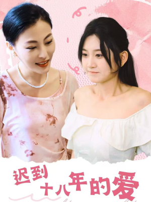 迟到十八年的爱（70集）精彩的网络短剧