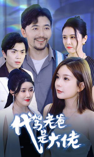 代驾老爸是大佬（65集）古装热门短剧