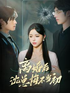 离婚后沈总悔不当初（98集）最火爆短剧