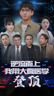 逆流而上我带大夏医学登顶(70集) 逆流而上我带大夏医学登顶(70集)精彩短剧分享