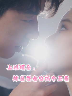 上班摸鱼,被总裁老公抓个正着(60集) 上班摸鱼,被总裁老公抓个正着(60集)火爆短剧推荐