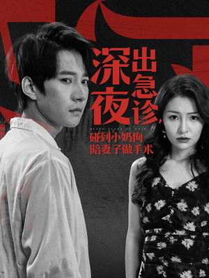 深夜出急诊，碰到小奶狗陪妻子做手术（50集）短剧全集完整