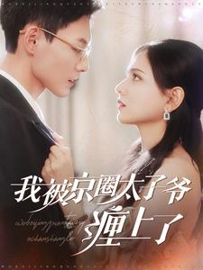 我被京圈太子爷缠上了（98集）精彩短剧又来了