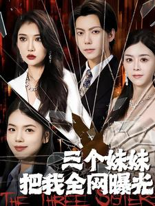 三个妹妹把我全网曝光(100集) 三个妹妹把我全网曝光(100集)精彩短剧下载
