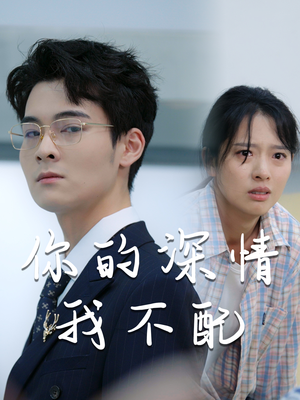 你的深情我不配（68集）短剧全集免费看