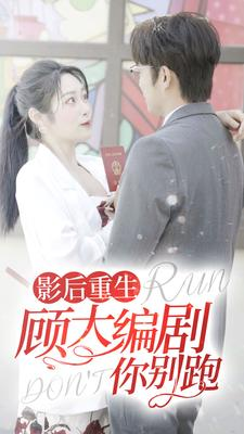 影后重生顾大编剧你别跑（84集）超火热门短剧