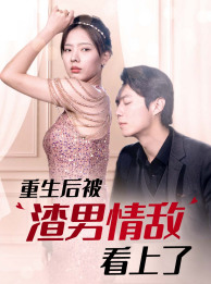 重生后被渣男情敌看上了（97集）大结局完美收官