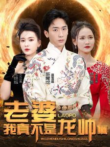 老婆我真不是龙帅啊(95集) 老婆我真不是龙帅啊(95集)今日最火短剧