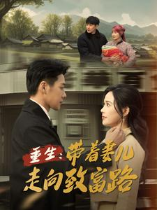 重生带着妻儿走向致富路(90集) 重生带着妻儿走向致富路(90集)精彩不断免费看