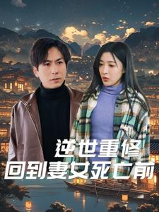 逆世重修回到妻女死亡前(89集) 逆世重修回到妻女死亡前(89集)免费观看就是爽