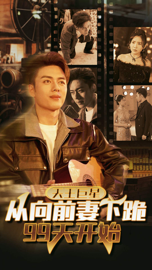 天王巨星从向前妻下跪99天开始（80集）无需会员免费看