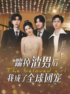 踹掉渣男后我成了全球团宠(90集) 踹掉渣男后我成了全球团宠(90集)短剧小说在线看