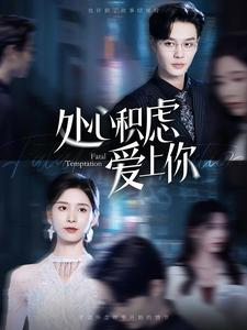 处心积虑爱上你(99集) 处心积虑爱上你(99集)排行榜前十短剧