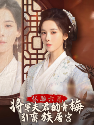 怀胎六月，将军夫君的青梅引蛮族屠宫（36集）古代短剧推荐