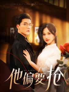 他偏要抢(130集) 他偏要抢(130集)短剧小说在线看