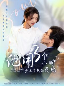 他用3个小时爱上了我的灵魂(70集) 他用3个小时爱上了我的灵魂(70集)短剧上头又好看
