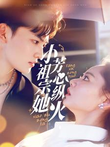 小祖宗她芳心纵火(61集) 小祖宗她芳心纵火(61集)短剧太好看了