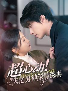 超心动失忆男神深情诱哄（72集）免费短剧完整版