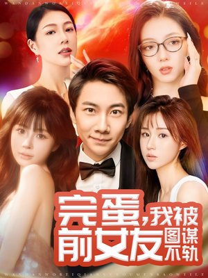 完蛋我被前女友图谋不轨(91集) 完蛋我被前女友图谋不轨(91集) 爆火短剧抢先看