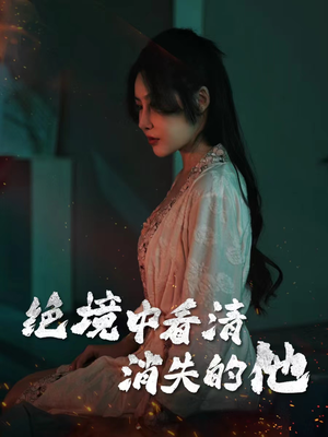 绝境中看清消失的他（31集）原创精彩短剧