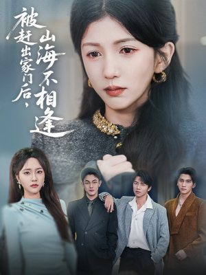 被赶出家门后山海不相逢(70集) 被赶出家门后山海不相逢(70集)短剧解说全集