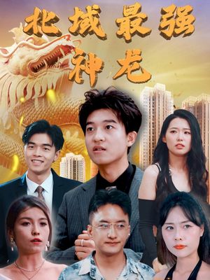 北域最强神龙(100集) 北域最强神龙(100集) 男频短剧推荐