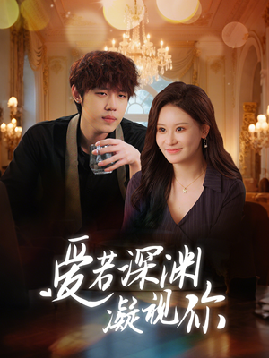 爱若深渊凝视你（30集） 原创精彩短剧
