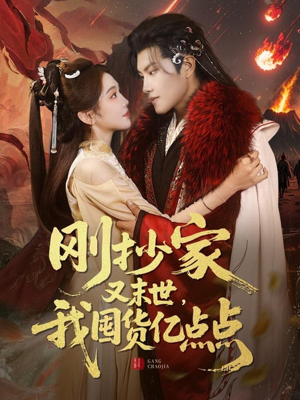 刚抄家又未世，我围货亿点点（68集） 爆款短剧追不停