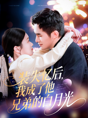 装失忆后，我成了他兄弟的白月光（100集）短剧精彩片段