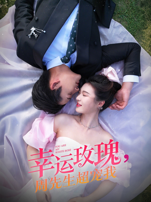 幸运玫瑰，周先生超宠我（74集）短剧太精彩了