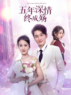 五年深情终成空（49集）短剧爆款推荐