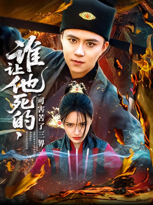 谁让他死的可害苦了三界（100集）最热短剧推荐