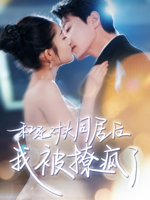 和死对头同居后我被撩疯了（77集）悬疑短剧推荐