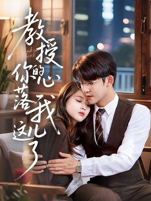 教授你的心落我这儿了（70集）精彩的短剧