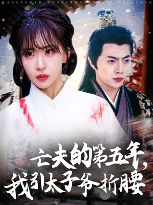 亡夫的第五年我引太子爷折腰(54集) 亡夫的第五年我引太子爷折腰(54集)精彩短剧分享