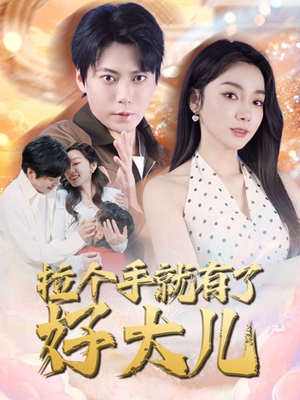 拉个手就有了好大儿（71集）红果短剧看全集