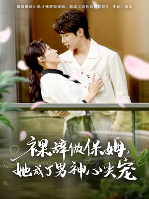 裸辞做保姆她成了男神心尖宠（69集）一口气追完短剧