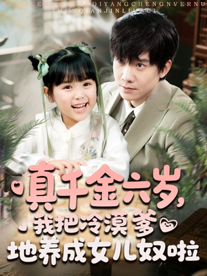 真千金六岁，我把冷漠爹地养成女儿奴啦（80集）最新热门短剧