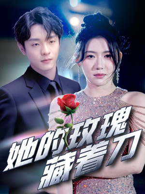 她的玫瑰藏着刀(80集) 她的玫瑰藏着刀(80集)火爆热门短剧