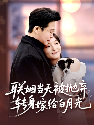 联姻当天被抛弃，转身嫁给白月光（90集）追风的女孩短剧