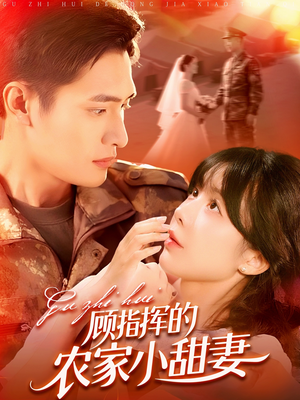 顾指挥的农家小甜妻(106集) 顾指挥的农家小甜妻(106集)大结局太过瘾了