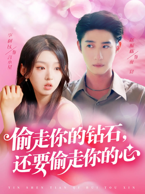 偷走你的钻石还要偷走你的心（81集）最火爆的短剧